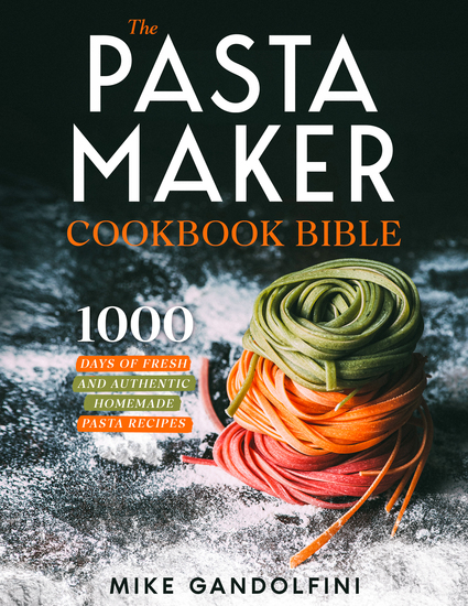 The Pasta Maker Cookbook Bible - 1000 Days of Fresh and Authentic Homemade Pasta Recipes - cover