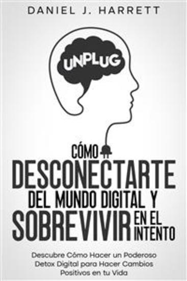 Cómo Desconectarte del Mundo Digital y Sobrevivir en el Intento - Descubre Cómo Hacer un Poderoso Detox Digital para Hacer Cambios Positivos en tu Vida - cover