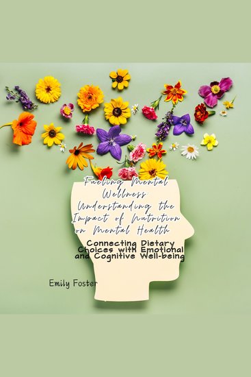 Fueling Mental Wellness: Understanding the Impact of Nutrition on Mental Health - Connecting Dietary Choices with Emotional and Cognitive Well-being - cover