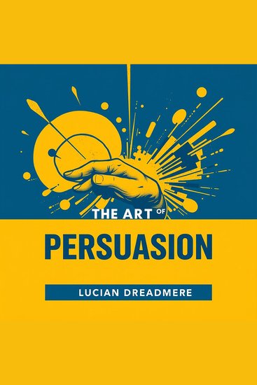 Art of Persuasion The: Secrets to Influence Everyone - Master The Art of Persuasion: Captivating audio secrets to influence everyone effortlessly! - cover