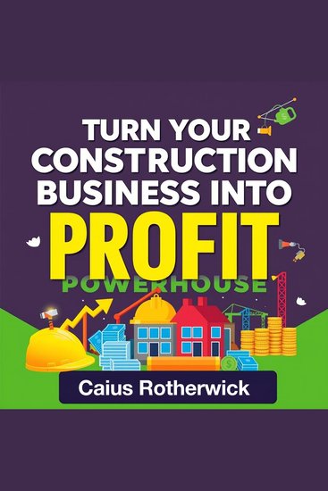 Turn Your Construction Business Into a Profit Powerhouse - Boost profits with audio strategies for your construction business—unlock success today! - cover
