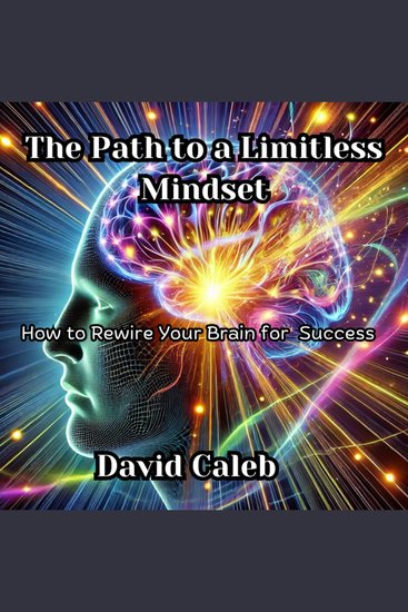 The Path to a Limitless Mindset - How to Rewire Your Brain for Success - cover