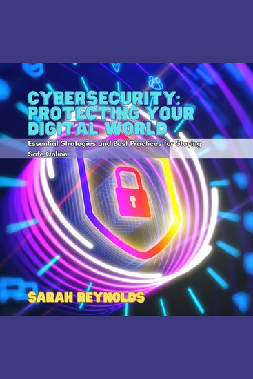 Cybersecurity: Protecting Your Digital World - Essential Strategies and Best Practices for Staying Safe Online - cover