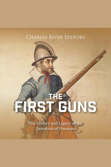 First Guns The: The History and Legacy of the Invention of Firearms - cover