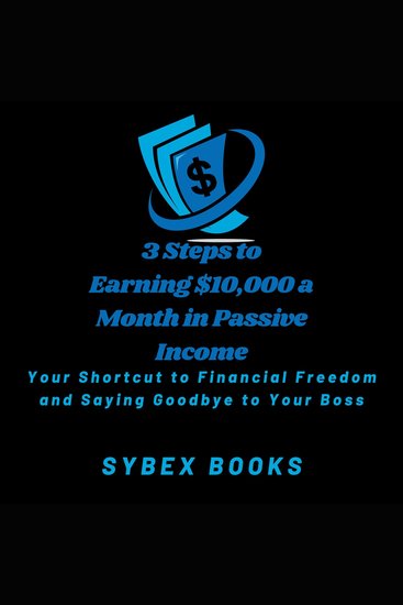 3 Steps to Earning $10000 a Month in Passive Income - Your Shortcut to Financial Freedom and Saying Goodbye to Your Boss - cover