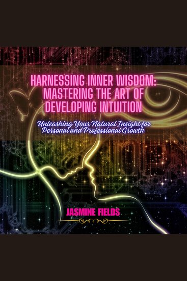 Harnessing Inner Wisdom: Mastering the Art of Developing Intuition - Unleashing Your Natural Insight for Personal and Professional Growth - cover