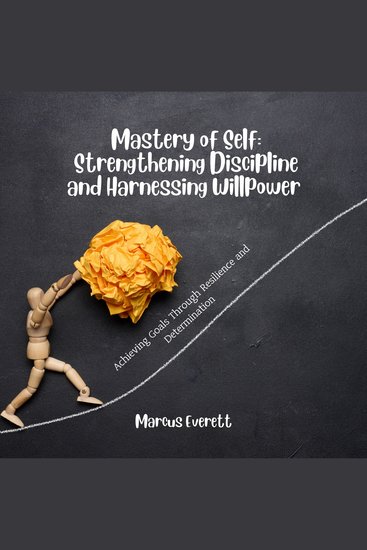 Mastery of Self: Strengthening Discipline and Harnessing Willpower - Achieving Goals Through Resilience and Determination - cover