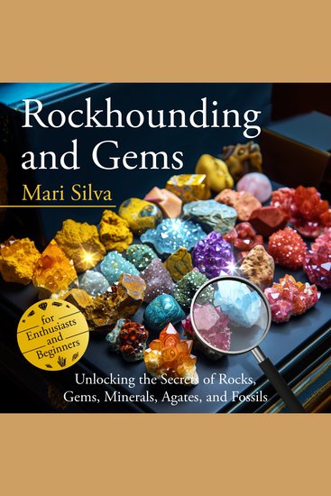 Rockhounding and Gems: Unlocking the Secrets of Rocks Gems Minerals Agates and Fossils for Enthusiasts and Beginners - cover
