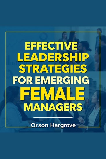 Effective Leadership Strategies for Emerging Female Managers - Elevate your leadership game! Dive into powerful audio lessons crafted for emerging female managers - cover