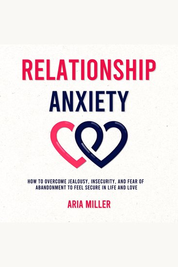 Relationship Anxiety - How to Overcome Jealousy Insecurity and Fear of Abandonment to Feel Secure in Life and Love - cover