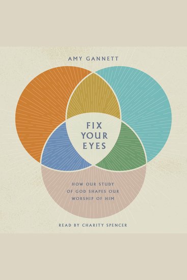 Fix Your Eyes - How Our Study of God Shapes Our Worship of Him - cover