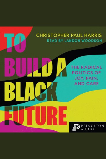 To Build a Black Future - The Radical Politics of Joy Pain and Care - cover