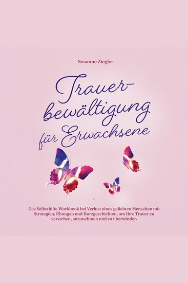 Trauerbewältigung für Erwachsene: Kopf hoch Sie schaffen das! Das Selbsthilfe Workbook bei Trauer mit Tipps und Übungen um Ihre Trauer zu verstehen anzunehmen und zu überwinden - cover