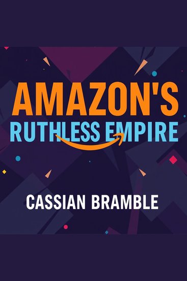 Amazon’s Ruthless Empire: How One Company Controls It All - Unleash your knowledge of Amazon's Dominance! Dive into immersive audio lessons for razor-sharp business insights - cover