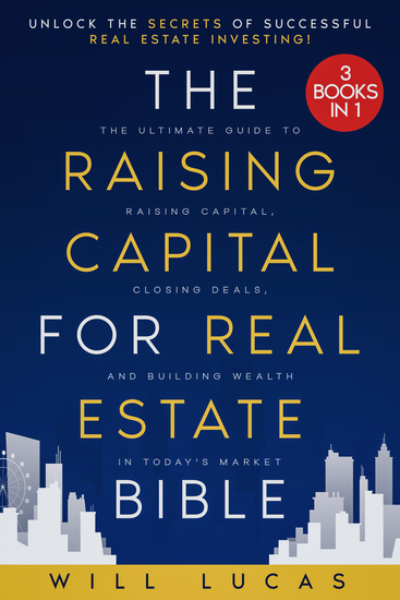 The Raising Capital for Real Estate Bible - [3 in 1] Unlock the Secrets of Successful Real Estate Investing | The Ultimate Guide to Raising Capital Closing Deals and Building Wealth in Today's Market - cover