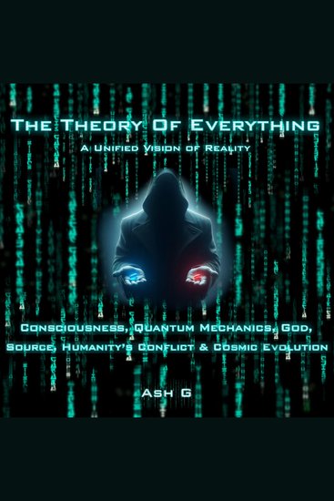 Theory of Everything The: A Unified Vision of Reality - An exploration into the suffering of a single ant to the very nature of reality And how those things are intrinsically connected - cover