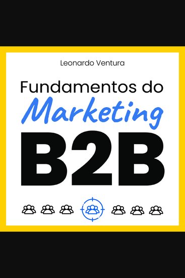 Fundamentos do Marketing B2B - Embarque na jornada transformadora do método Hexamarketing com fundamentos práticos para dominar o marketing B2B - cover