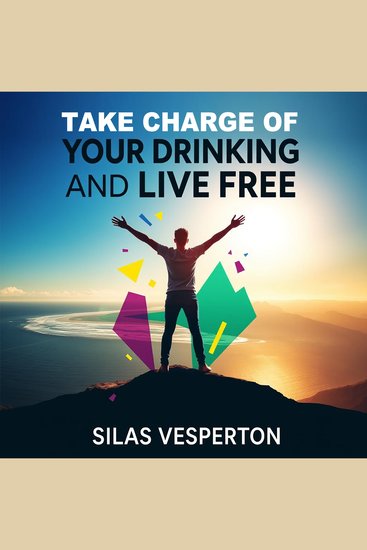 Take Charge of Your Drinking and Live Free - "Master Your Drinking Habits! Dive into dynamic audio guides for a liberated life" - cover