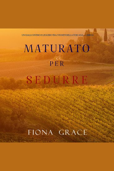 Maturato per sedurre (Un Giallo Intimo tra i Vigneti della Toscana—Libro 4) - Narrato digitalmente con voce sintetizzata - cover