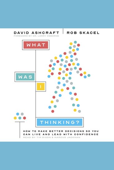 What Was I Thinking? - How to Make Better Decisions So You Can Live and Lead With Confidence - cover