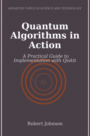 Quantum Algorithms in Action - A Practical Guide to Implementation with Qiskit - cover