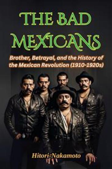 The Bad Mexicans - Brother Betrayal and the History of the Mexican Revolution - cover