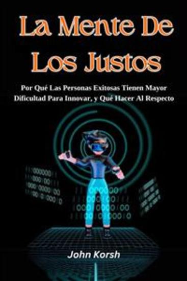 La Mente De Los Justos - Por Qué Las Personas Exitosas Tienen Mayor Dificultad Para Innovar y Qué Hacer Al Respecto - cover
