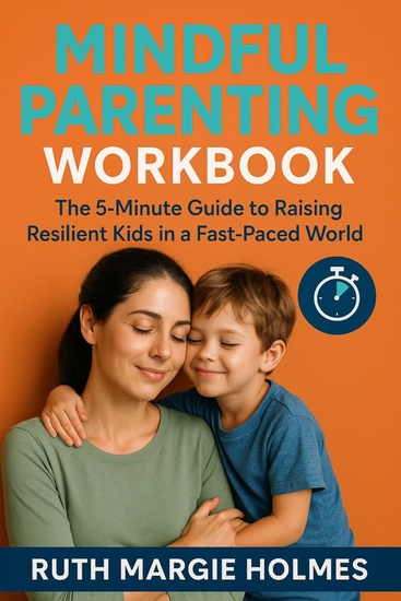 Mindful Parenting Workbook - The 5-Minute Guide to Raising Resilient Kids in a Fast-Paced World - cover