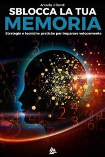 Sblocca la tua memoria - Strategie e tecniche pratiche per imparare velocemente - cover