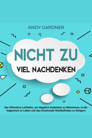 Nicht zu viel nachdenken: Der ultimative Leitfaden um negative Gedanken zu minimieren in der Gegenwart zu leben und das emotionale Wohlbefinden zu steigern - cover