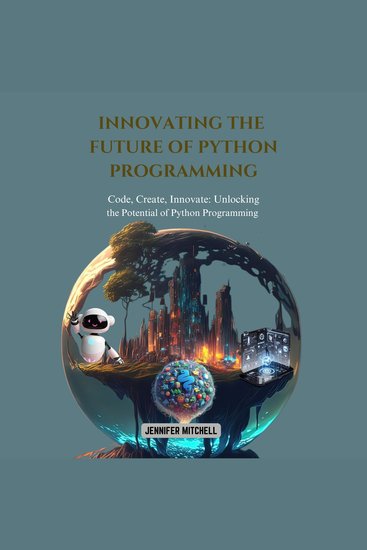 Innovating the Future of Python Programming - Code Create Innovate: Unlocking the Potential of Python Programming - cover