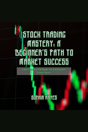 Stock Trading Mastery: A Beginner's Path to Market Success - Learn Expert Methods for Consistent Stock Gains - cover