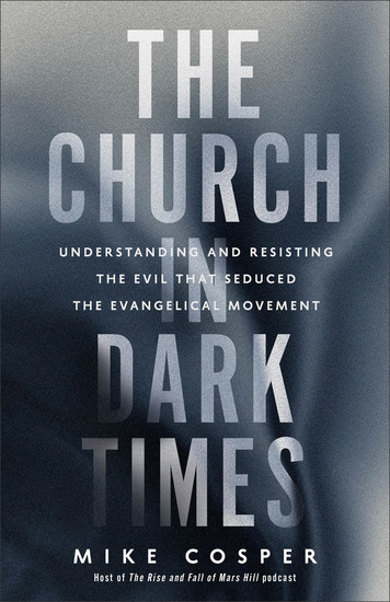 The Church in Dark Times - Understanding and Resisting the Evil That Seduced the Evangelical Movement - cover