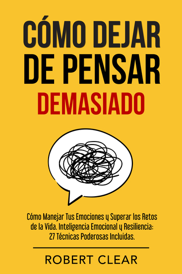 Cómo Dejar de Pensar - Cómo Manejar Tus Emociones y Superar los Retos de la Vida Inteligencia Emocional y Resiliencia: 27 Técnicas Poderosas - cover