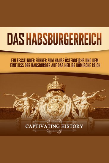 Das Habsburgerreich: Ein fesselnder Führer zum Hause Österreichs und dem Einfluss der Habsburger auf das Heilige Römische Reich - cover