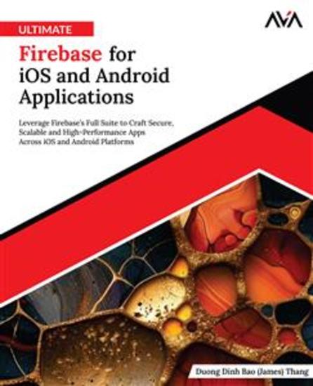 Ultimate Firebase for iOS and Android Applications - Leverage Firebase’s Full Suite to Craft Secure Scalable and High-Performance Apps Across iOS and Android Platforms - cover