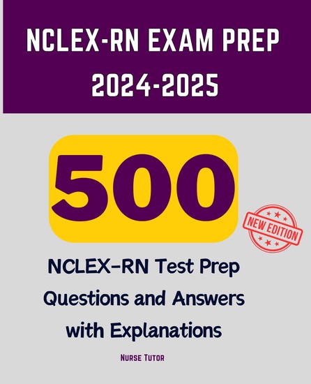 NCLEX-RN Exam Prep 2024-2025 - 500 NCLEX-RN Test Prep Questions and Answers with Explanations - cover