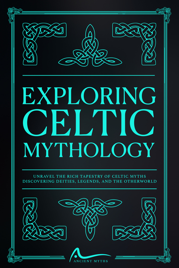 Exploring Celtic Mythology - Unravel the Rich Tapestry of Celtic Myths Discovering Deities Legends and the Otherworld - cover