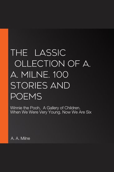 The Сlassic Сollection of A A Milne 100 Stories and Poems - Winnie the Pooh A Gallery of Children When We Were Very Young Now We Are Six - cover