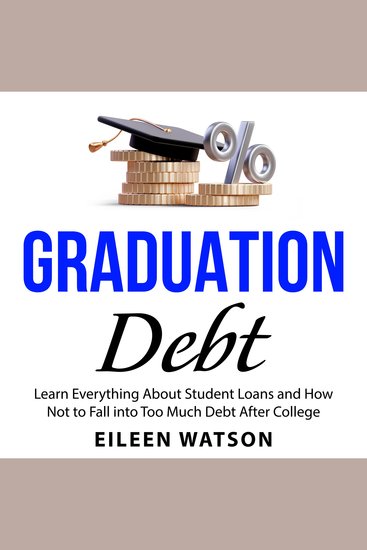 Graduation Debt - Learn Everything About Student Loans and How Not to Fall into Too Much Debt After College - cover