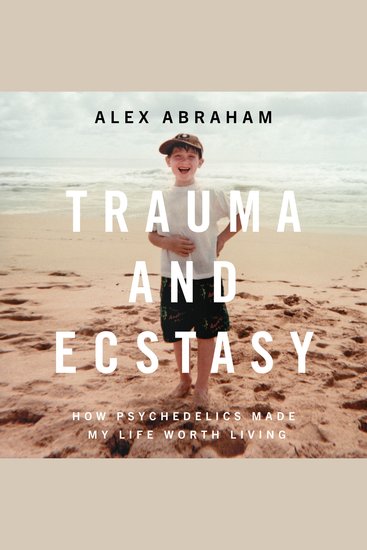 Trauma and Ecstasy - How Psychedelics Made My Life Worth Living - cover