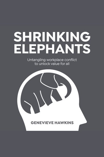 Shrinking Elephants - Untangling workplace conflict to unlock value for all - cover