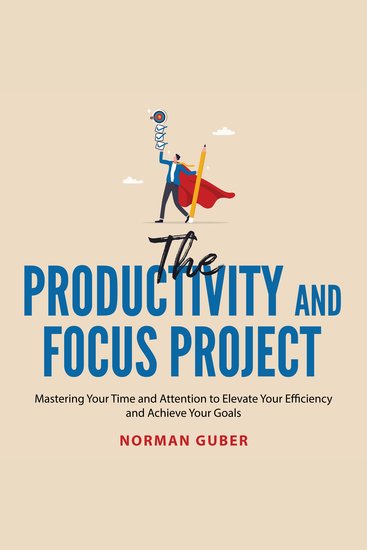 The Productivity and Focus Project - Mastering Your Time and Attention to Elevate Your Efficiency and Achieve Your Goals - cover