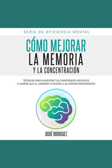 Cómo Mejorar la Memoria y la Concentración - Técnicas para aumentar tus capacidades mentales y lograr que el cerebro funcione a su máximo rendimiento - cover