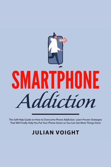 Smartphone Addiction - The Self Help Guide on How to Overcome Phone Addiction Learn Proven Strategies That Will Finally Help You Put Your Phone Down so You Can Get More Things Done - cover