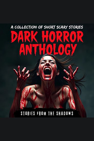 Dark Horror Anthology A Collection of Short Scary Stories - Bone-Chilling and Terrifying Tales of Paranormal Hauntings Psychological Suspense and Dark Forces - cover