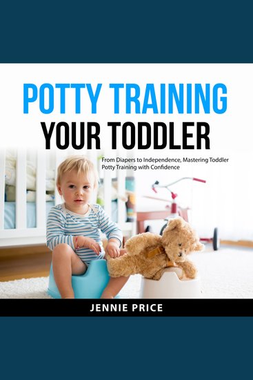Potty Training Your Toddler - From Diapers to Independence Mastering Toddler Potty Training with Confidence - cover