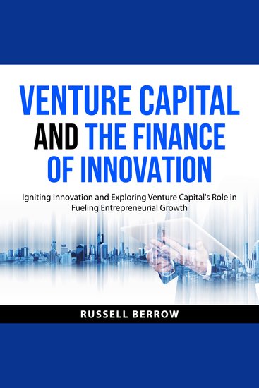 Venture Capital and the Finance of Innovation - Igniting Innovation and Exploring Venture Capital's Role in Fueling Entrepreneurial Growth - cover