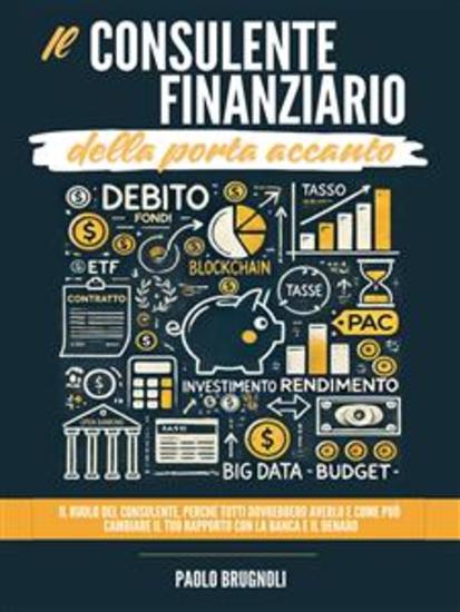 Il consulente finanziario della porta accanto - Il ruolo del consulente perché tutti dovrebbero averlo e come può cambiare il tuo rapporto con la banca e il denaro - cover