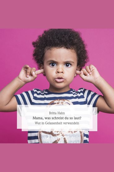 Mama was schreist du so laut? - Wut in Gelassenheit verwandeln Erfahrungen mit der GFK bei unwillkürlichem Handeln und Fühlen - cover